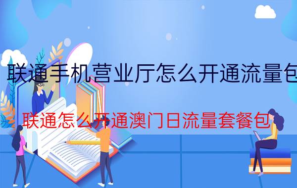 联通手机营业厅怎么开通流量包 联通怎么开通澳门日流量套餐包？